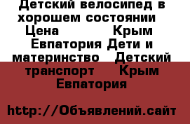 Детский велосипед в хорошем состоянии › Цена ­ 2 000 - Крым, Евпатория Дети и материнство » Детский транспорт   . Крым,Евпатория